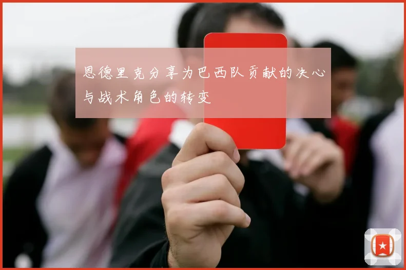 恩德里克分享为巴西队贡献的决心与战术角色的转变