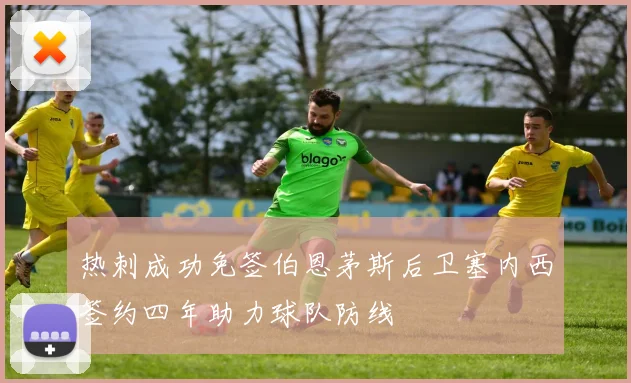 热刺成功免签伯恩茅斯后卫塞内西签约四年助力球队防线