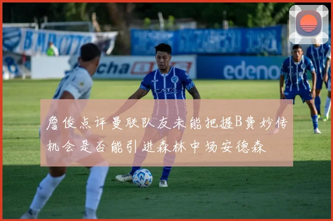 詹俊点评曼联队友未能把握B费妙传机会是否能引进森林中场安德森