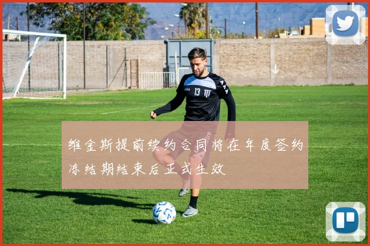 维金斯提前续约合同将在年度签约冻结期结束后正式生效