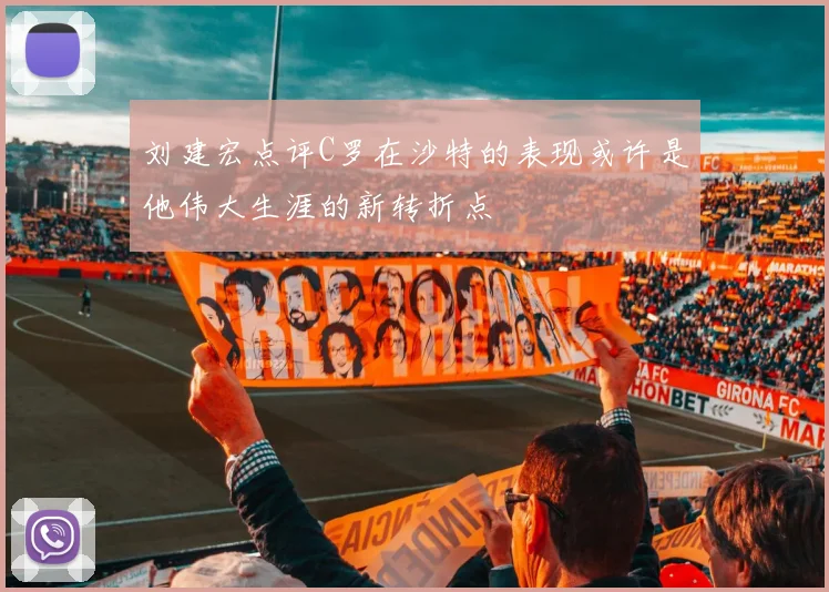 刘建宏点评C罗在沙特的表现或许是他伟大生涯的新转折点